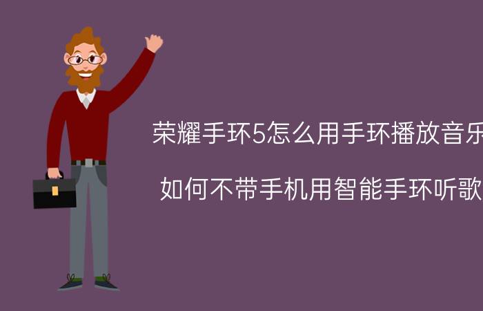 荣耀手环5怎么用手环播放音乐 如何不带手机用智能手环听歌？